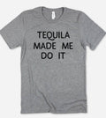 Tequila Made Me Do It - Funny Alcohol Sassy Tequila T-Shirt