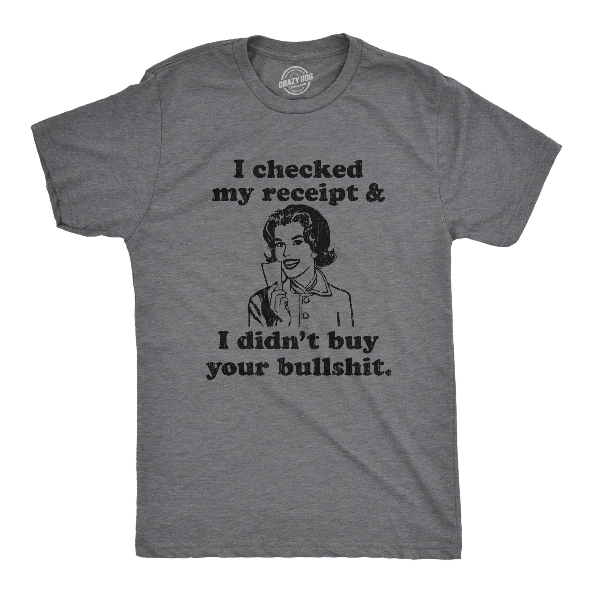I Checked My Receipt and I Didn't Buy Your Bullshit Men's T Shirt