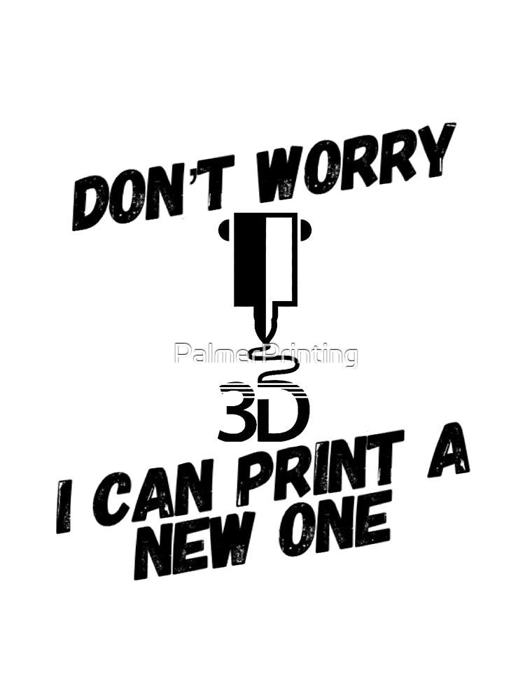 Don't Worry I Can 3D Print A New One by PalmerPrinting