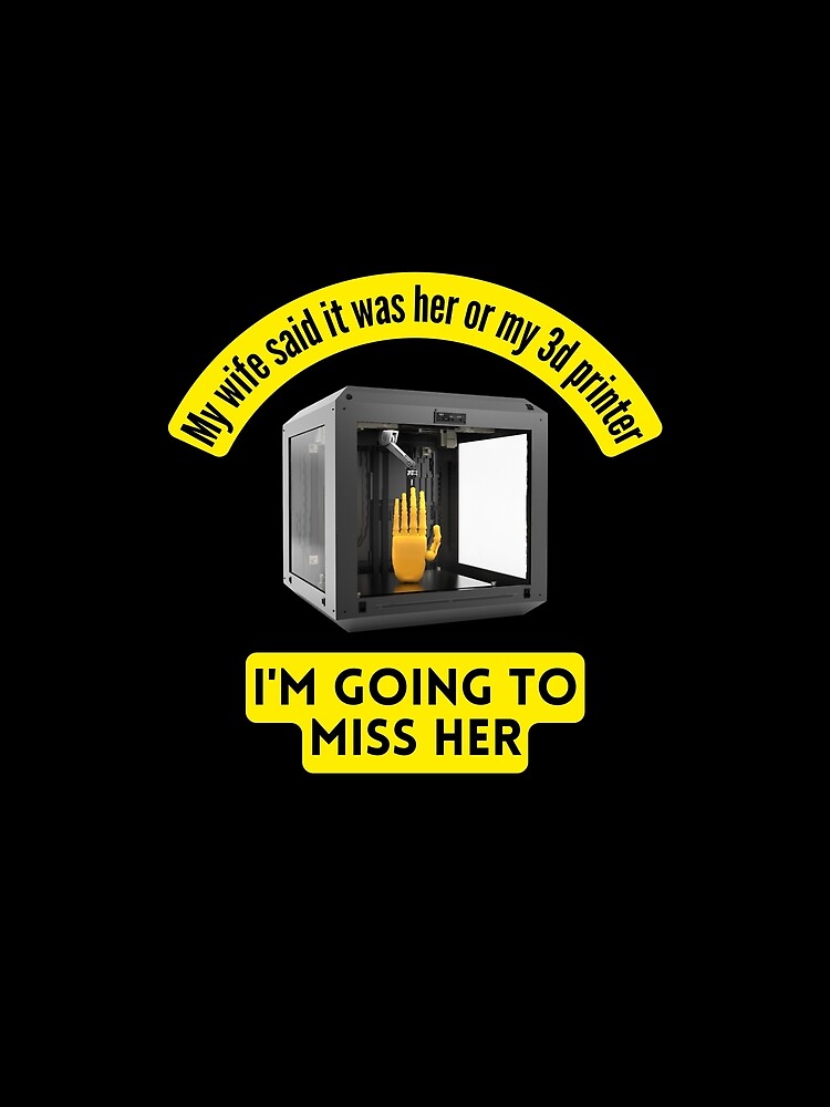 My Wife Said It Was Her or My 3D Printer by BadAttitudeTees