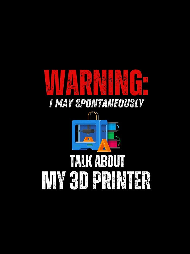 Warning: May Spontaneously Talk About My 3D Printer by BadAttitudeTees