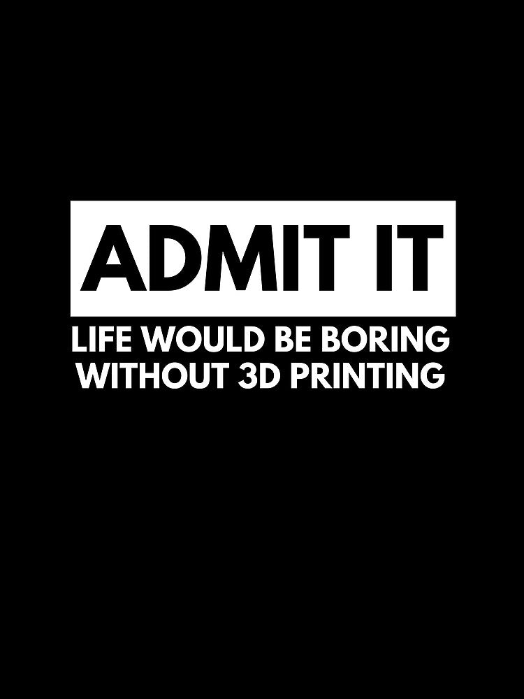 Admit It Life Would Be Boring Without 3D Printing by Printint