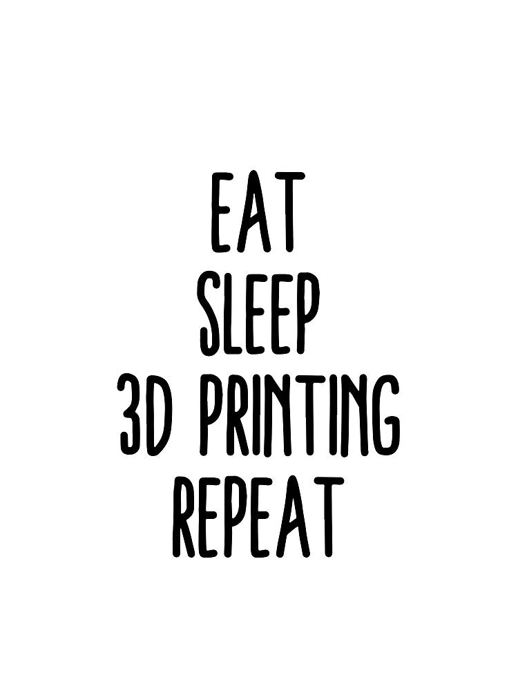Eat Sleep 3D Printing Repeat by Printint