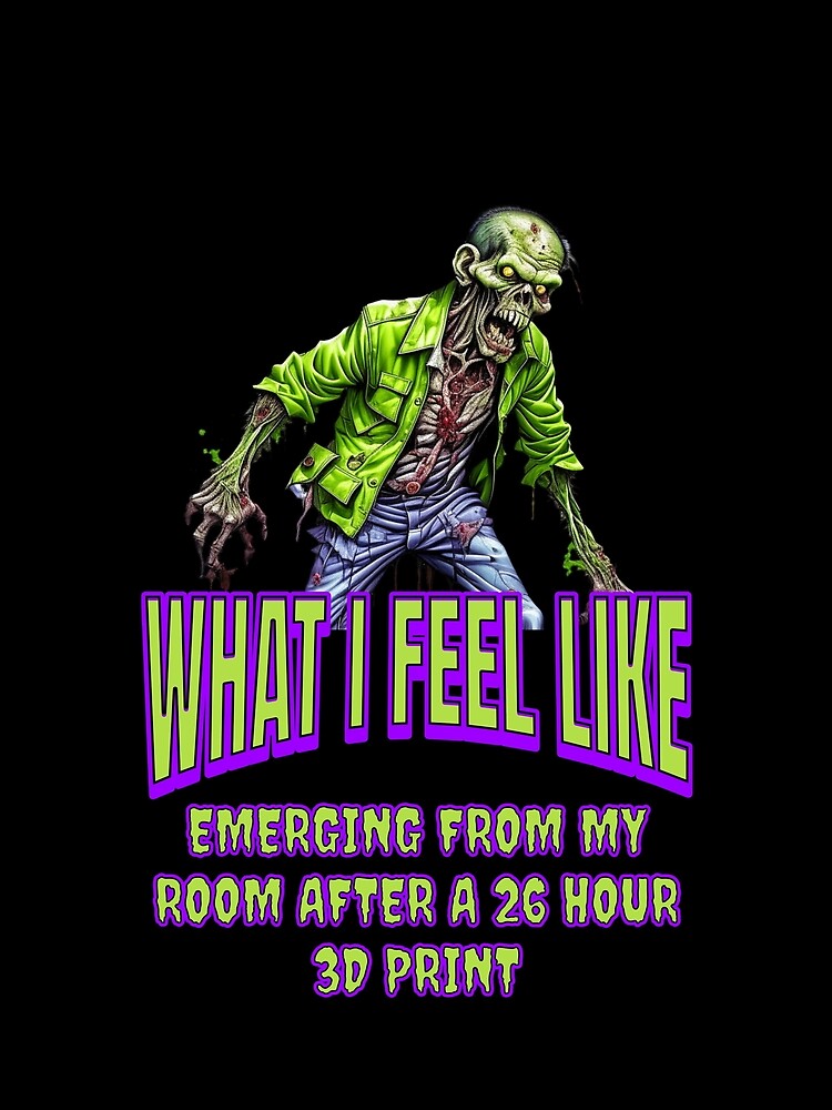 What I Feel Like After a Long 3D Print by BadAttitudeTees