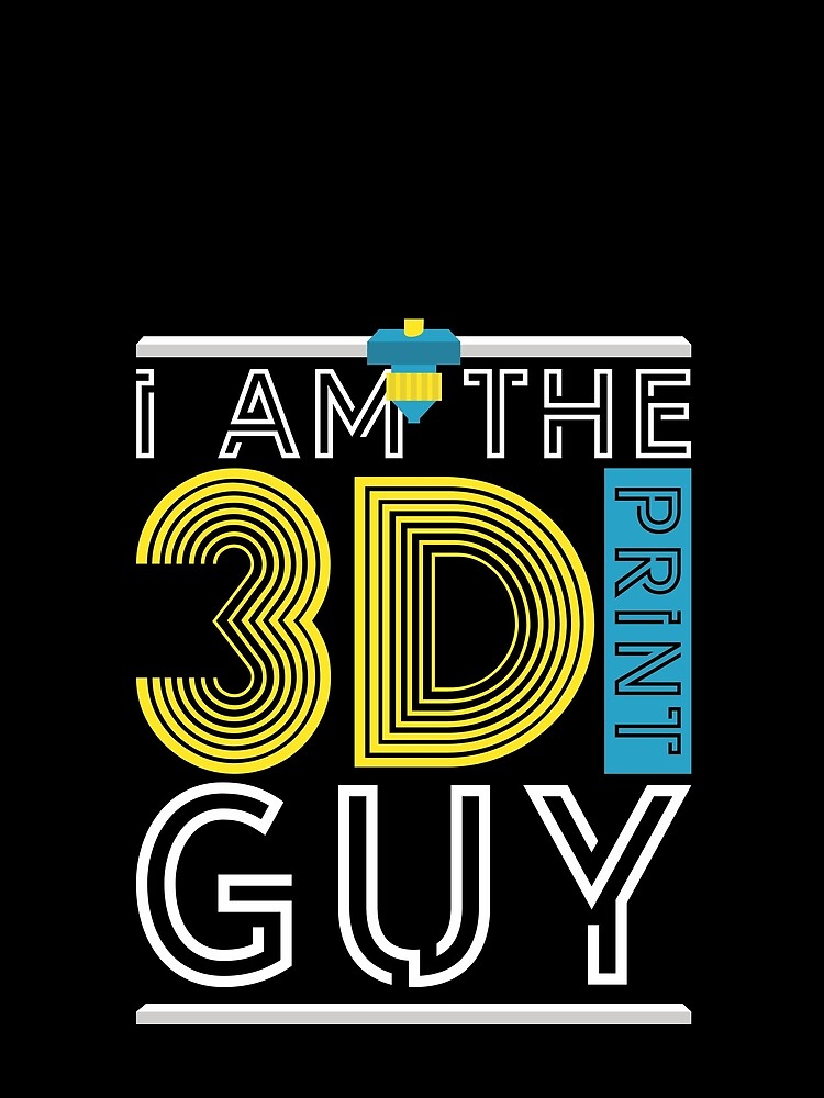 I Am The 3D Print Guy | 3D Printing Guy 3D Printer by footlak7