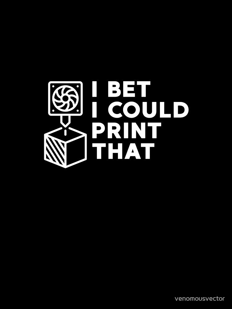 I Bet I Could Print That - 3D Printing design for 3d printer owners by venomousvector