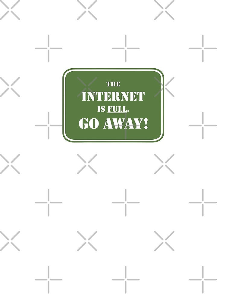 The Internet Is Full Go Away Funny Internet by Big Twelve