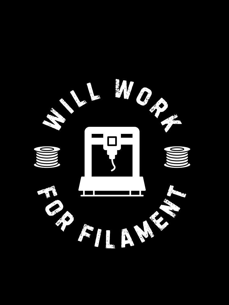 Will Work for Filament - 3D Printing by BadAttitudeTees