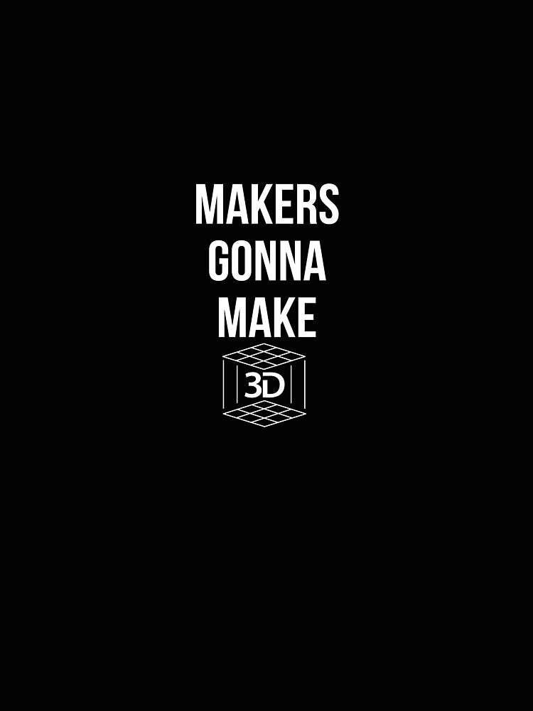 3D PRINTING MAKERS GONNA MAKE by MelfDesings