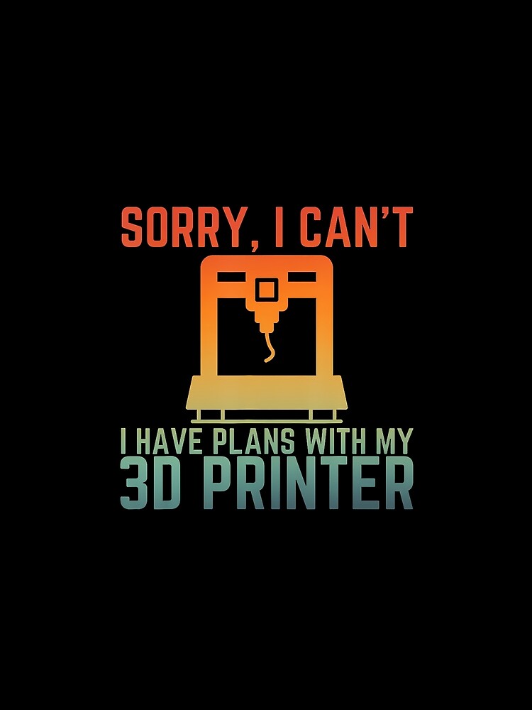 Sorry I Can'T I Have Plans With 3D Printer Funny 3D Printing by JanieLucia