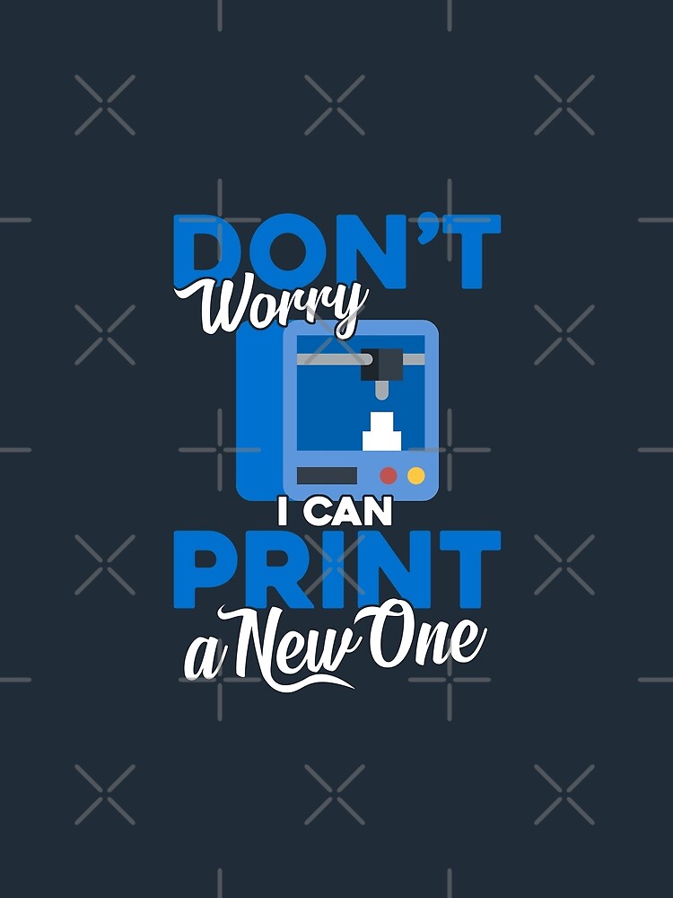 3D Printing Don't Worry I Can Print A New One by DamnGoodDesign