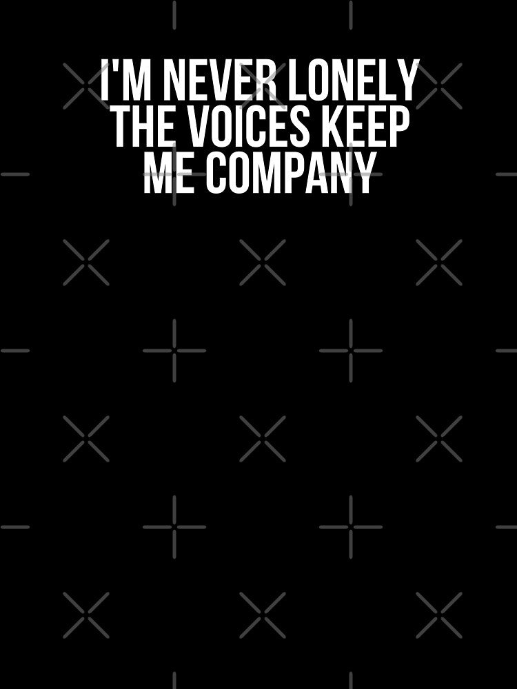 I'm Never Lonely The Voices Keep Me Company by BigMovesHustler