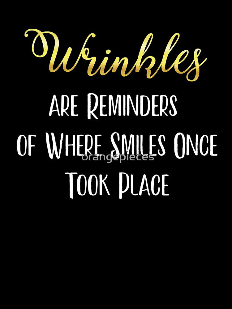 Wrinkles are Reminders of Where Smiles Once Took Place Tee by Orange Pieces