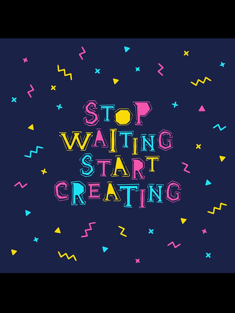 Stop waiting, start creation by Sloth Astronaut