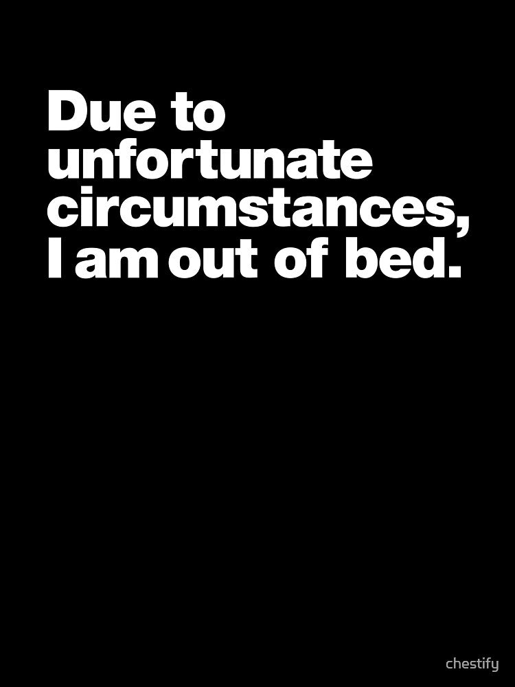 Due to unfortunate circumstances, I am out of bed. by chestify