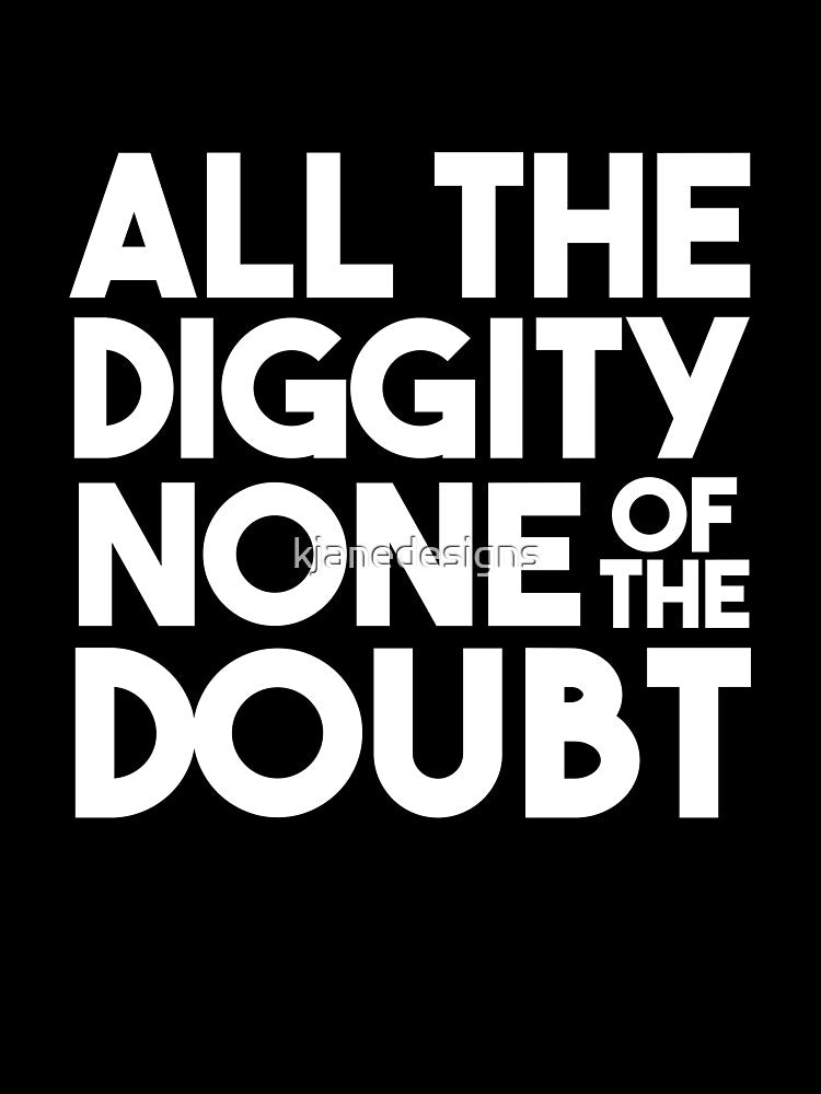 All The Diggity None Of The Doubt by kjanedesigns
