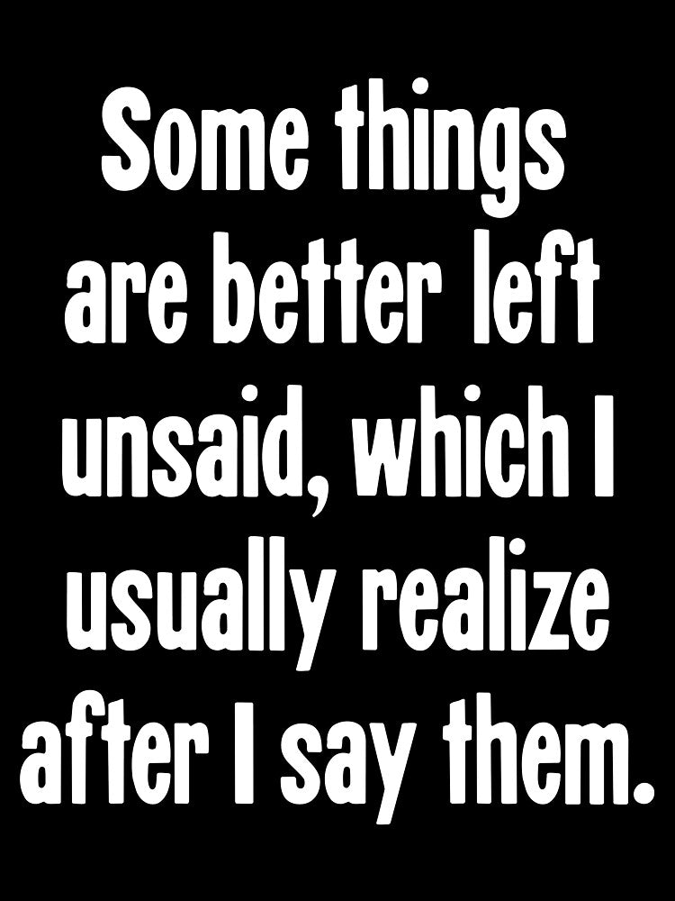 Some Things Are Better Left Unsaid, Which I Usually Realize After I Say Them. by Good-Looking Corpse