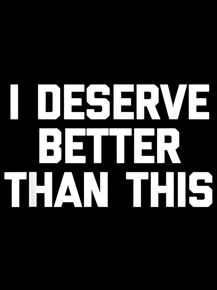 I Deserve Better Than This - Funny Saying Sarcastic Novelty by DorisSPipkin