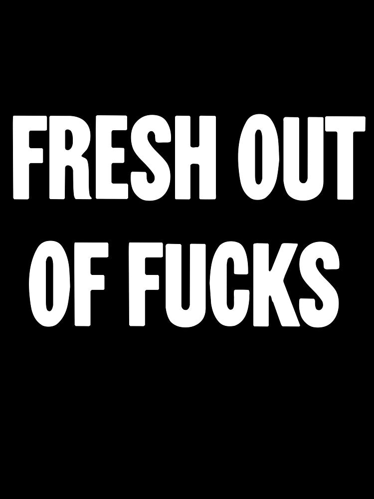 Fresh Out Of Fucks by Good-Looking Corpse