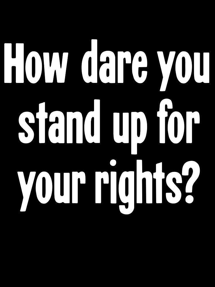 How Dare You Stand Up For Your Rights? by Good-Looking Corpse