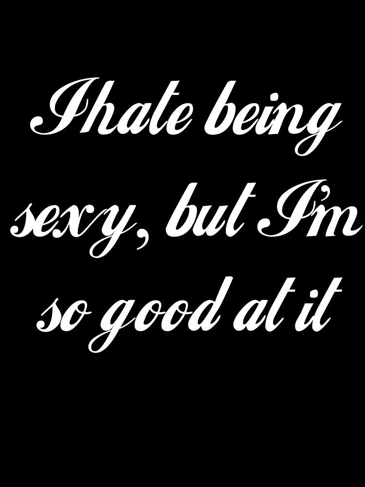 I Hate Being Sexy, But I'm So Good At It by Good-Looking Corpse