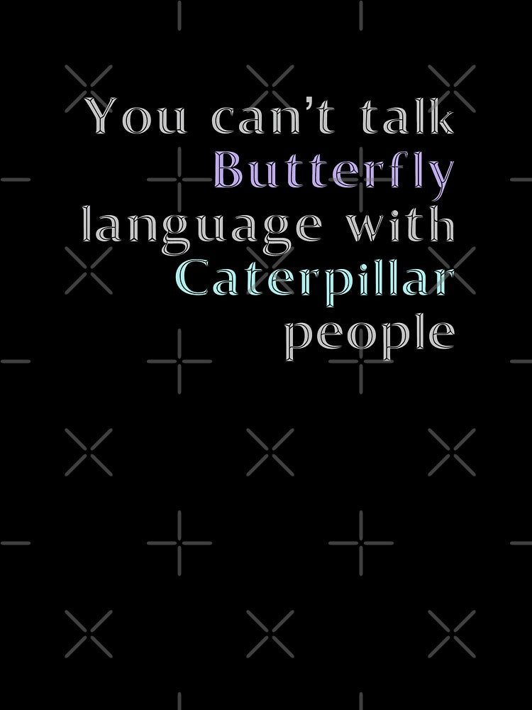 You Cant Talk Butterfly Language with Caterpillar People by madtoyman