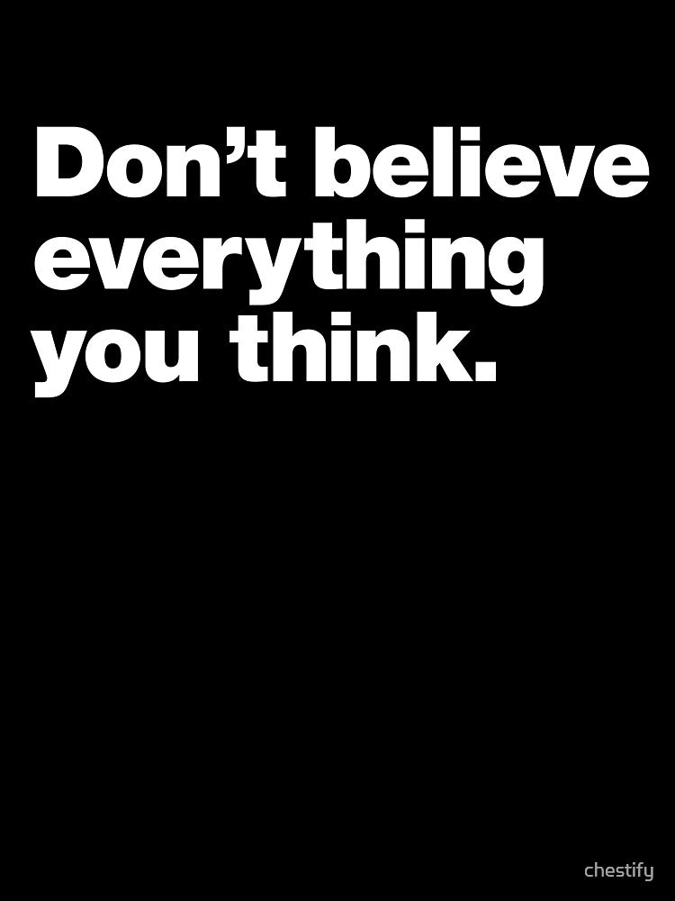Don’t Believe Everything You Think. by chestify