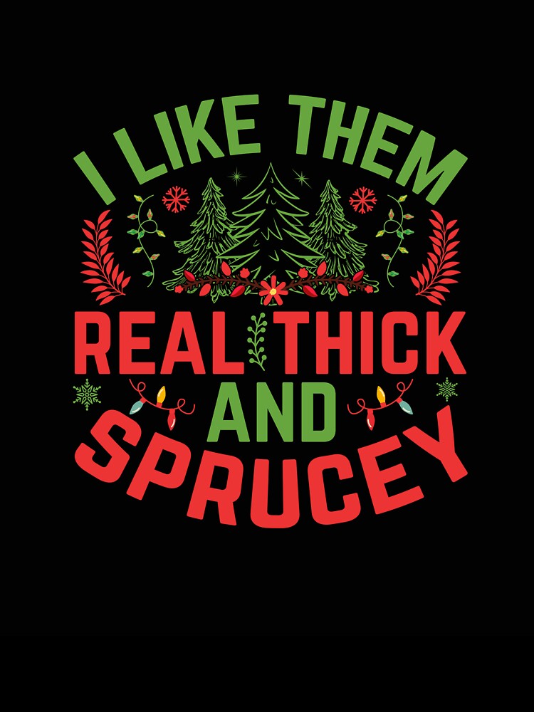 I LIKE THEM REAL THICK AND SPRUCEY NOVELTY CHRISTMAS T-SHIRT by AllThatIsWelsh