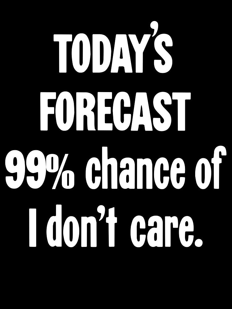 Today's Forecast: 99% Chance Of I Don't Care by Good-Looking Corpse