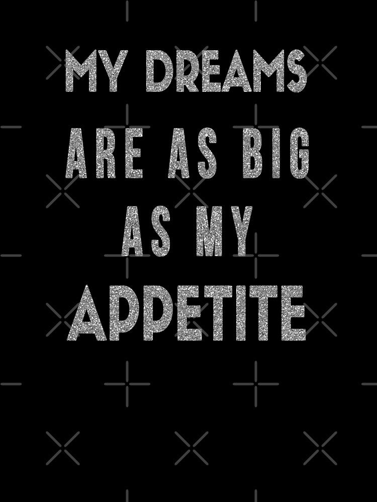 My Dreams Are As Big As My Appetite - Motivational Humor by madtoyman