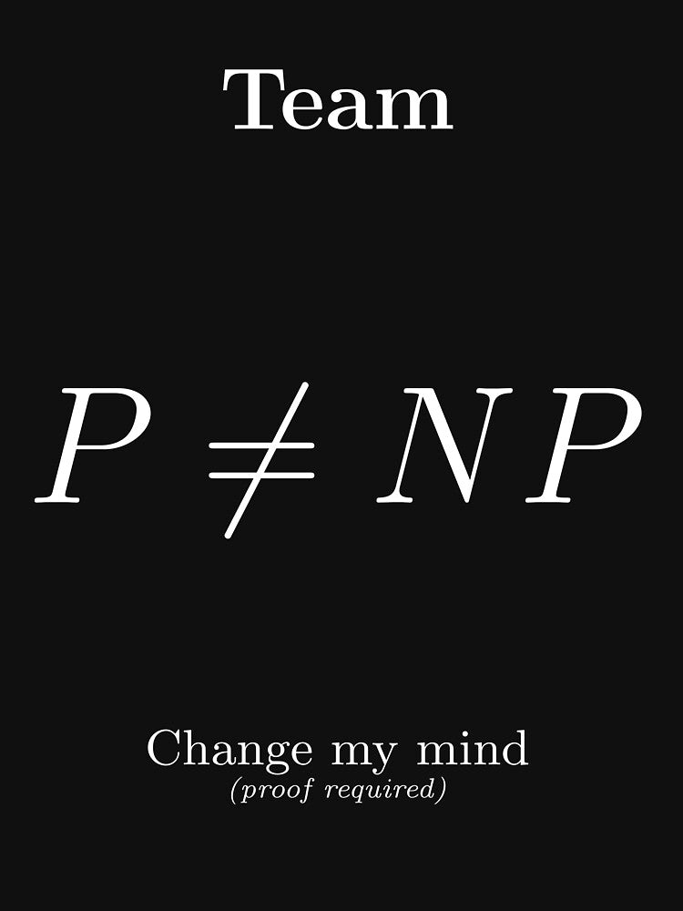 Team P ≠ NP. Change my mind (proof required) (white) Mathematics by MathemagicianPi