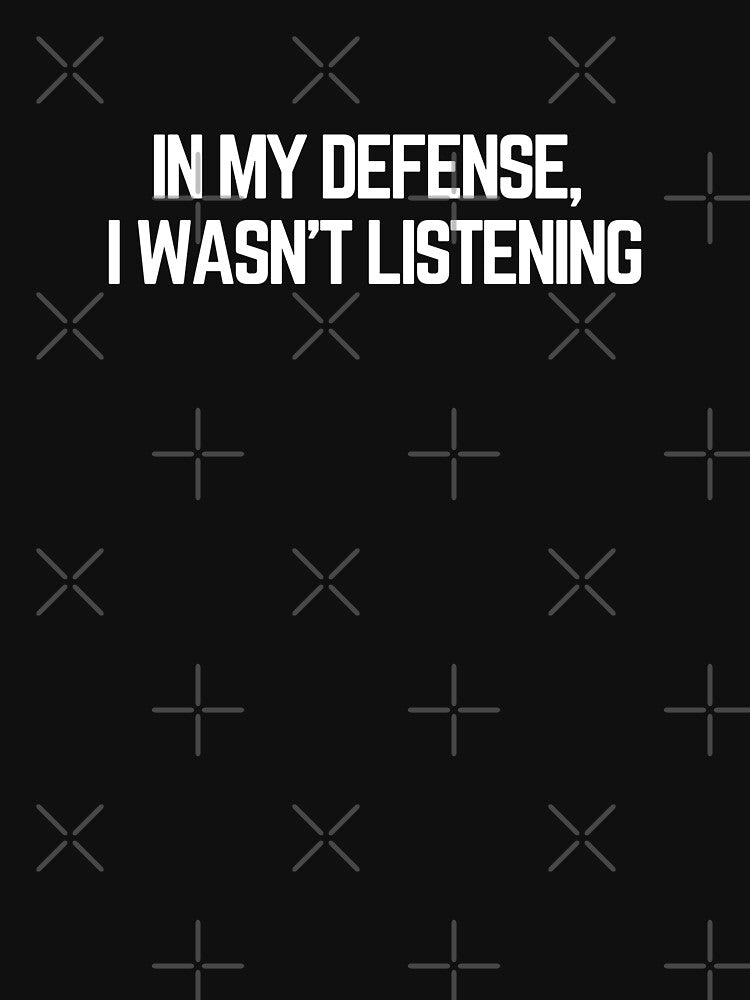 In My Defense, I wasn't Listening by PetNamedPeeve