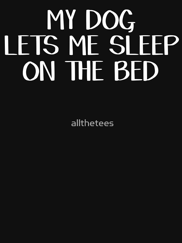 My dog lets me sleep on the bed by allthetees