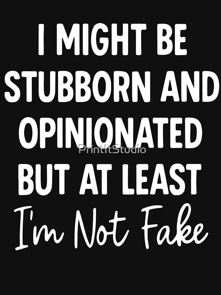 I Might Be Stubborn and Opinionated But At Least I'm Not Fake, Funny Sassy Quote, Bold Attitude Sublimation by PrintItStudio