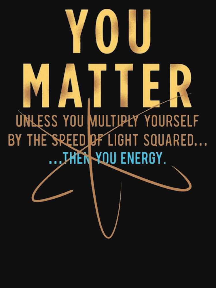 Cool Physics Shirt Gift-You Matter Unless You Multipply Yourself By The Speed Of Light for Women Men by Anna0908