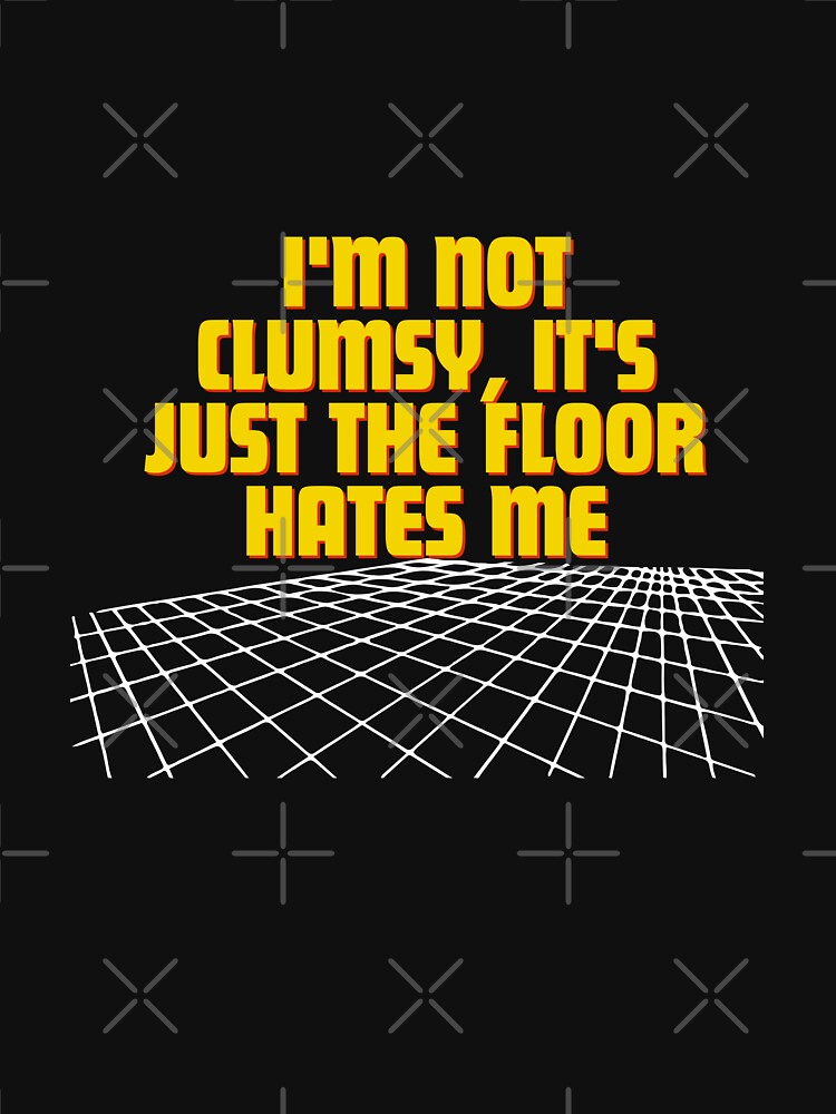 I'm not clumsy, it's just the floor hates me by Reichcorp