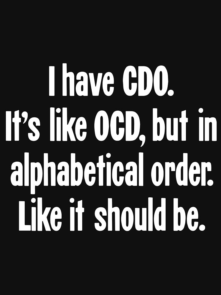 I Have CDO. It's Like OCD, But In Alphabetical Order. Like It Should Be. by Good-Looking Corpse