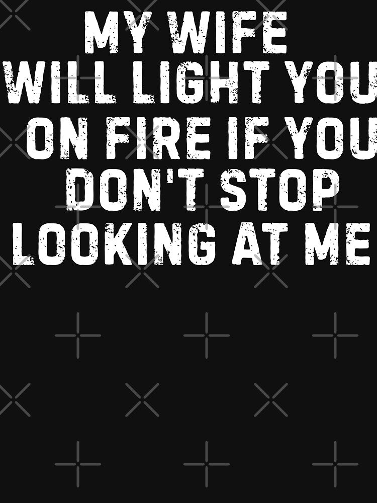 My Wife Will Light You On Fire If You Don't Stop Looking At Me by Idontwannaknow