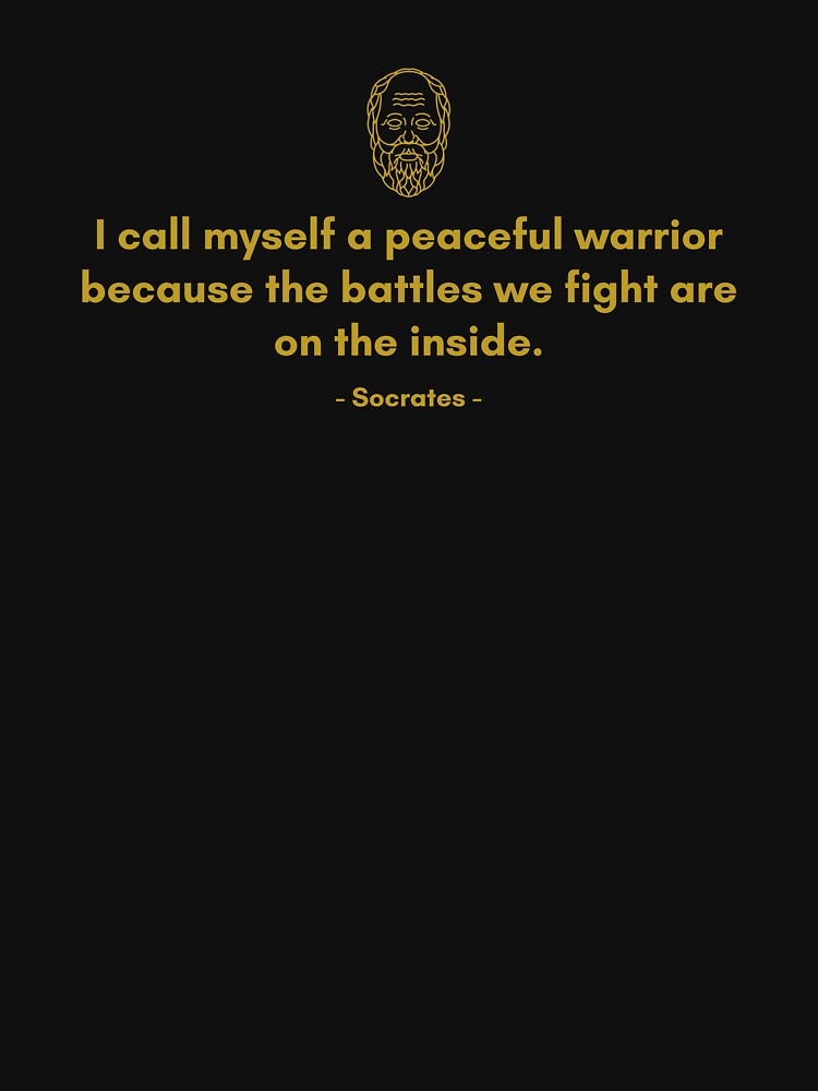 I call myself a peaceful warrior because the battles we fight are on the inside. - Quote from Socrates by Philosopherous