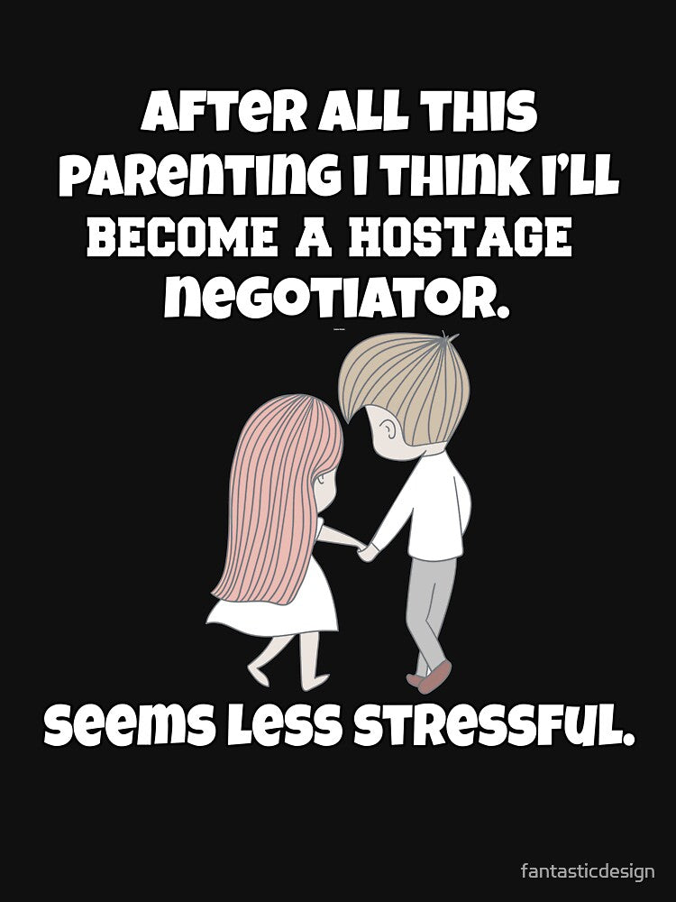 Funny Sarcastic Humor After All This Parenting I Think I’ll Become A Hostage Negotiator by fantasticdesign