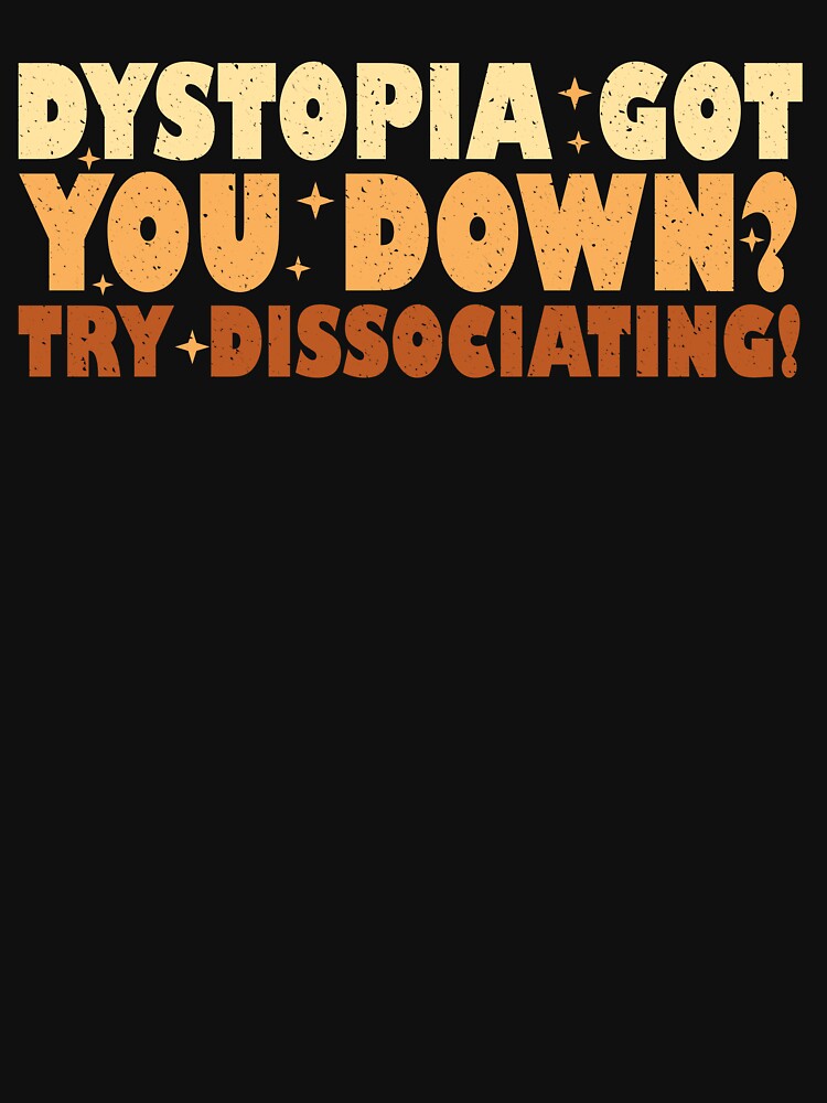 Dystopia Got You Down? By Dissociating! by joshamir