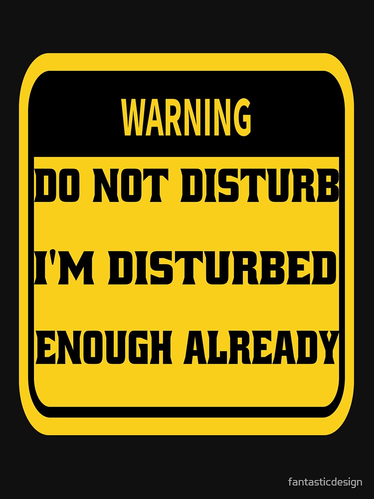 Funny Sarcastic Humor Warning Do Not Disturb I’m Disturbed Enough Already by fantasticdesign