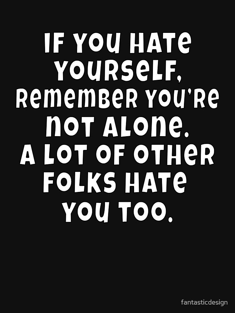 Funny Sarcastic Saying If You Hate Yourself, Remember You're Not Alone by fantasticdesign