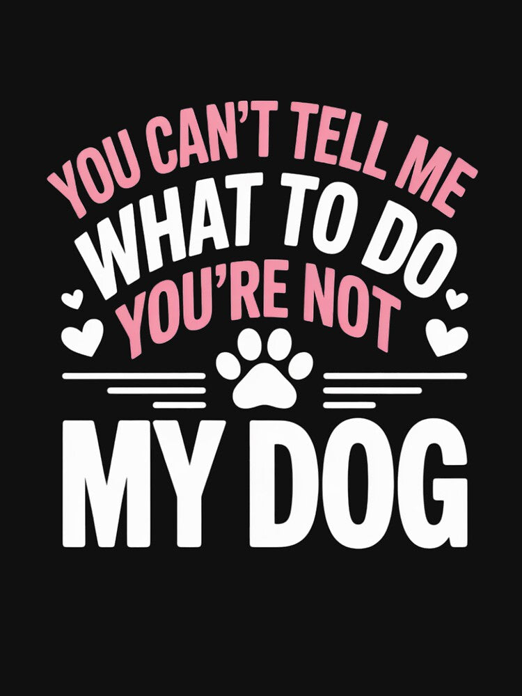 Dog Lover - You Can't Tell me What to do You're not My Dog by VerseFarm