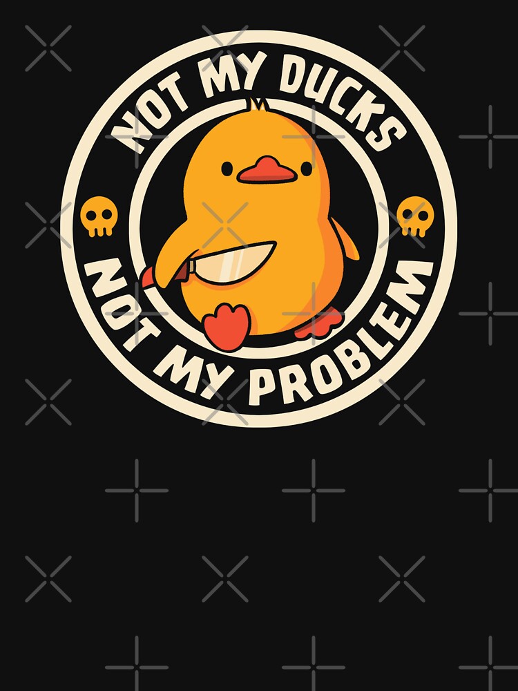 Not My Ducks Not My Problem by Tobe Fonseca by Tobe Fonseca®