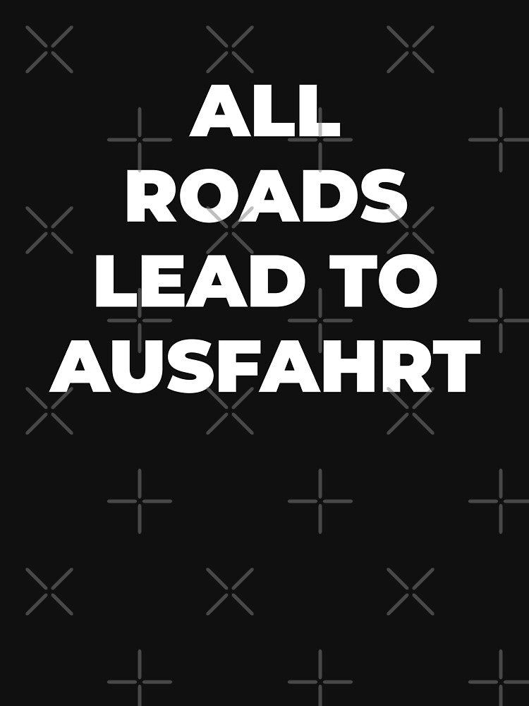 All Roads Lead to Ausfahrt by EnjoyMyTees