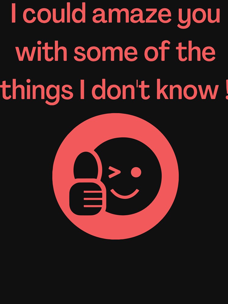 Amazing shirt about amazing things I don't know. by JeffreyWayne