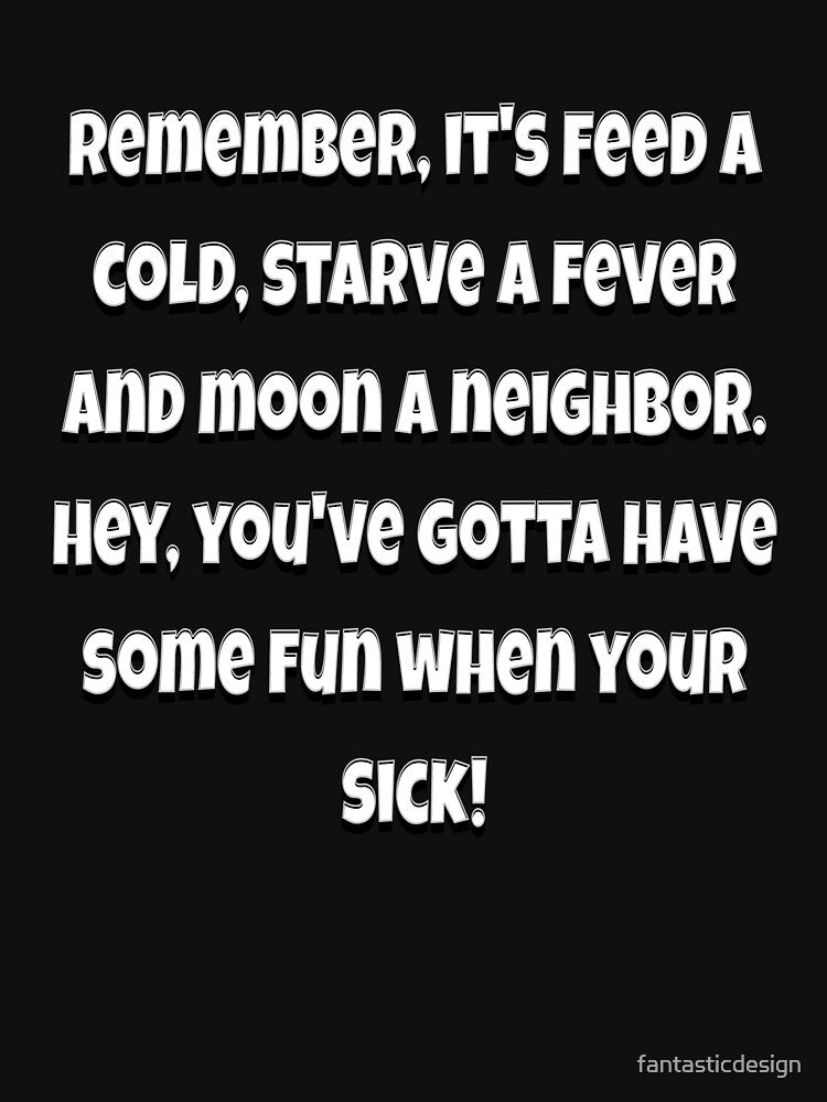 Funny Sarcastic Humor Remember, It’s Feed A Cold, Starve A Fever by fantasticdesign
