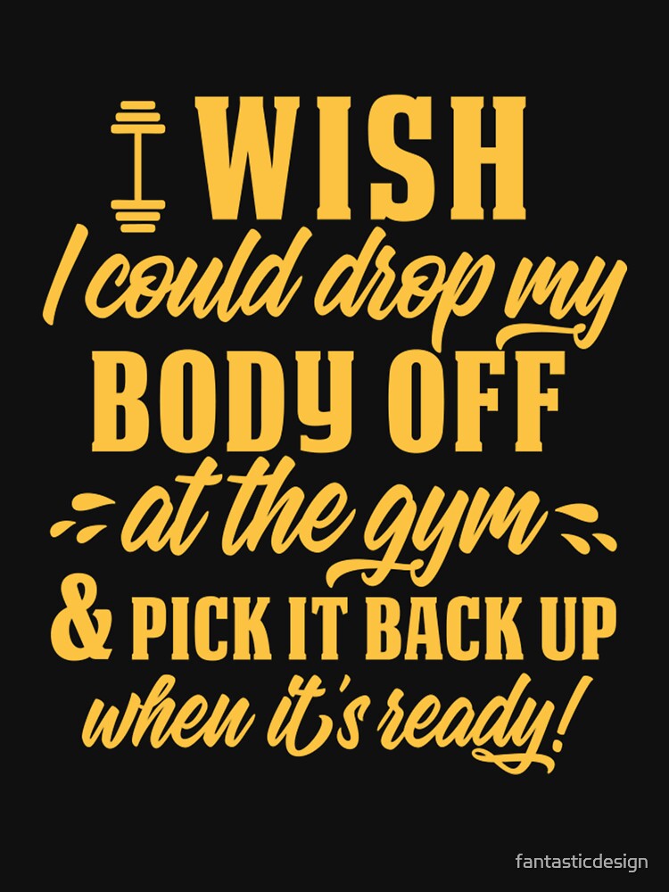 Funny Sarcastic Humor I Wish I Could Drop My Body Off At The Gym & Pick It Back Up When It’s Ready! by fantasticdesign