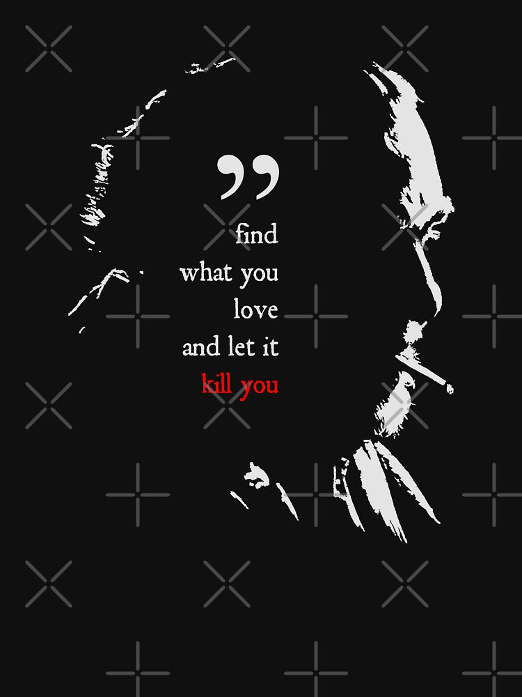 Charles Bukowski Find What You Love And Let It Kill You Quote by orinemaster